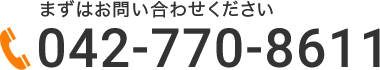 まずはお問い合わせください　TEL：042-770-8611