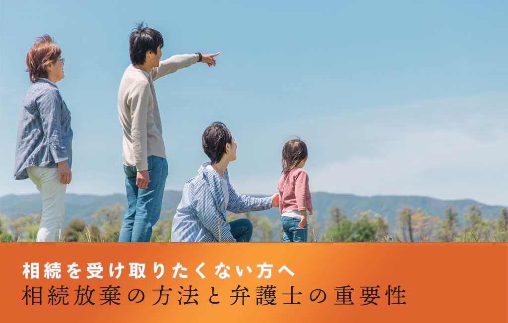 相続を受け取りたくない方へ：相続放棄の方法と弁護士の重要性