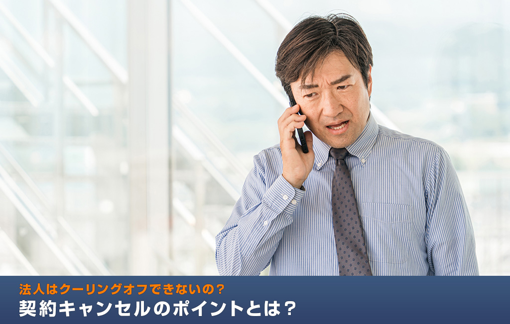 法人はクーリングオフできないの？契約キャンセルのポイントとは？