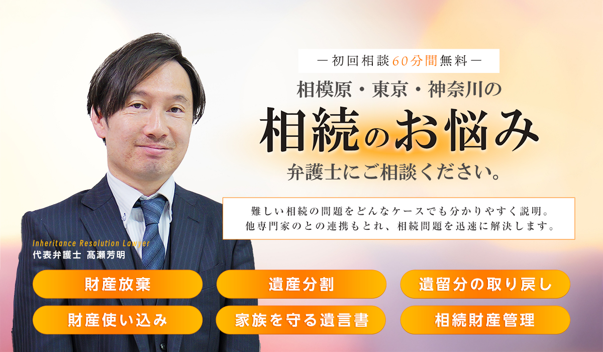 相模原・東京・神奈川の相続のお悩み、弁護士にご相談ください。初回相談60分間無料。財産放棄・遺産分割・遺留分の取り戻し・財産使い込み・家族を守る遺言書・相続財産管理お任せください。