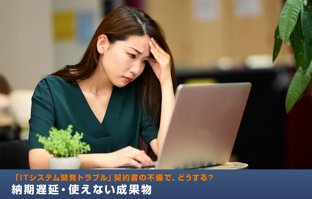 「ITシステム開発トラブル」契約書の不備で、どうする?納期遅延・使えない成果物