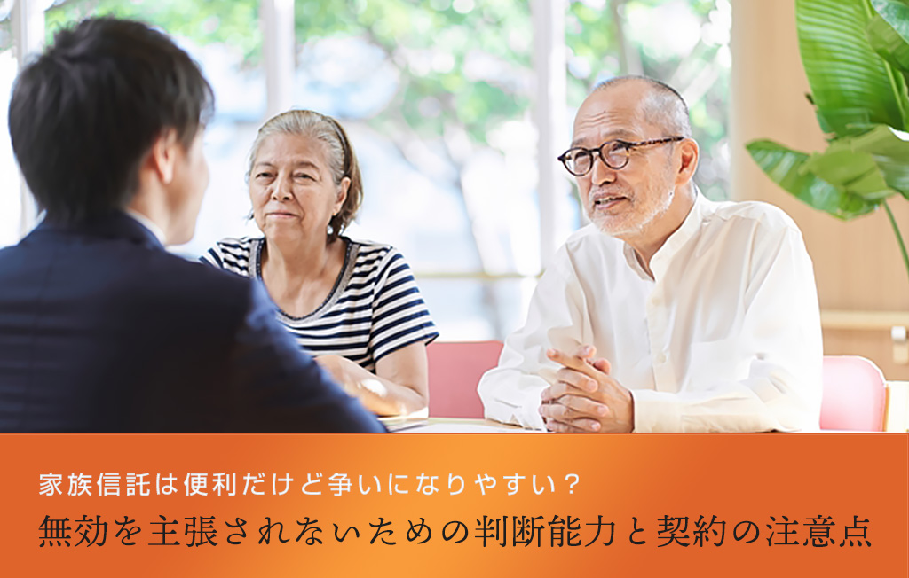 家族信託は便利だけど争いになりやすい?無効を主張されないための判断能力と契約の注意点