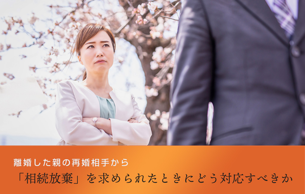 離婚した親の再婚相手から「相続放棄」を求められたときにどう対応すべきか