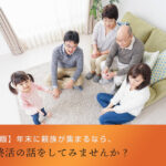 【年末帰省版】年末に親族が集まるなら、相続や終活の話をしてみませんか？