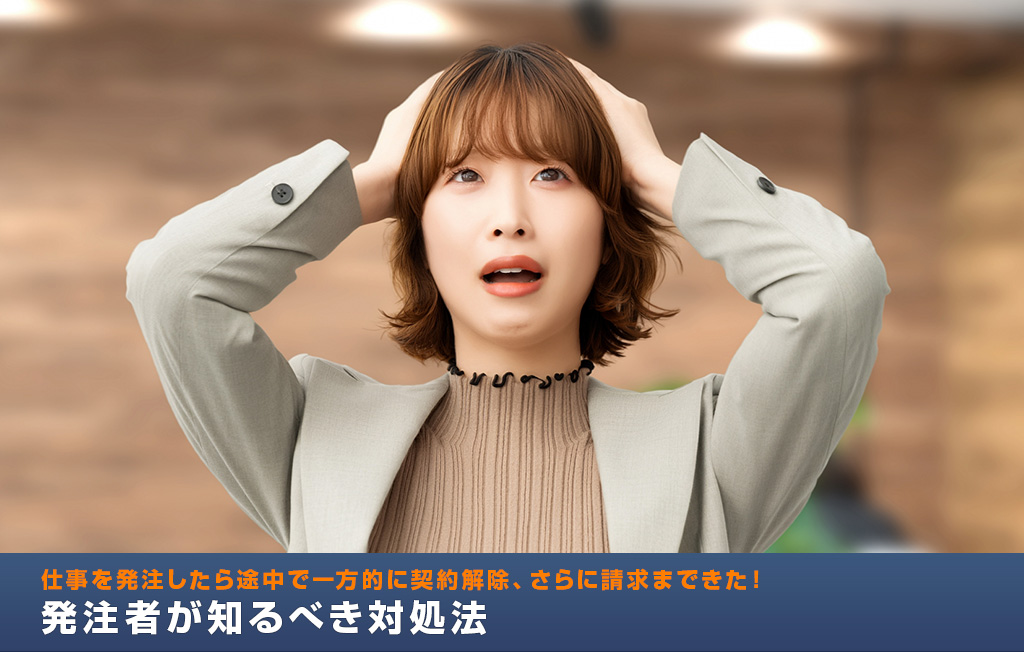 仕事を発注したら途中で一方的に契約解除、さらに請求まできた！発注者が知るべき対処法
