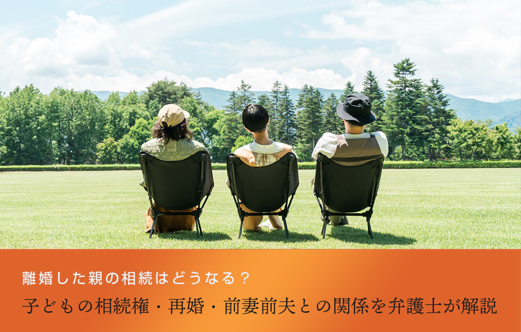 離婚した親の相続はどうなる？子どもの相続権・再婚・前妻前夫との関係を弁護士が解説