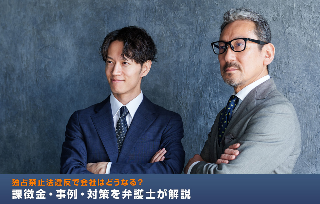 独占禁止法違反で会社はどうなる？課徴金・事例・対策を弁護士が解説