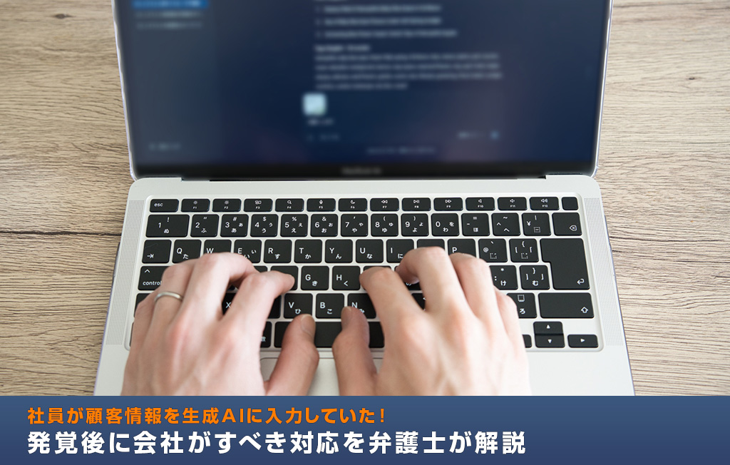 社員が顧客情報を生成AIに入力していた!発覚後に会社がすべき対応を弁護士が解説