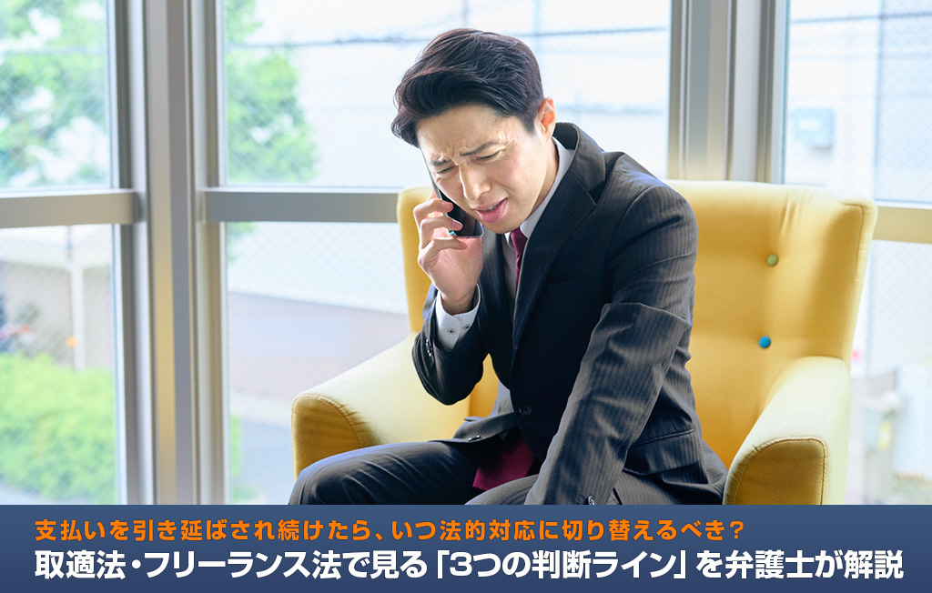 支払いを引き延ばされ続けたら、いつ法的対応に切り替えるべき?取適法・フリーランス法で見る「3つの判断ライン」を弁護士が解説